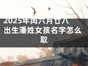 2025年闰六月廿八出生潘姓女孩名字怎么取