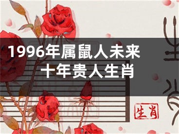 1996年属鼠人未来十年贵人生肖