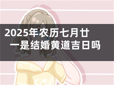 2025年农历七月廿一是结婚黄道吉日吗