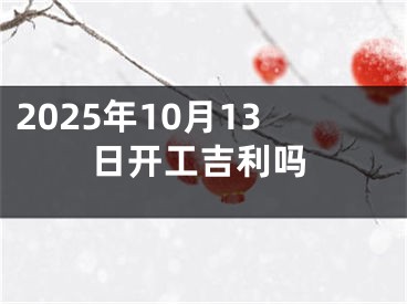 2025年10月13日开工吉利吗
