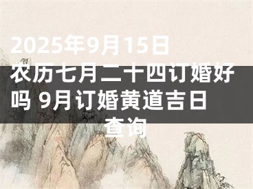 2025年9月15日农历七月二十四订婚好吗 9月订婚黄道吉日查询