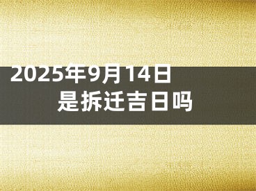 2025年9月14日是拆迁吉日吗