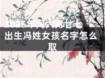 2025年闰六月廿七出生冯姓女孩名字怎么取