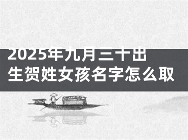 2025年九月三十出生贺姓女孩名字怎么取