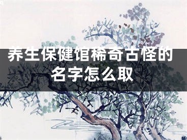 养生保健馆稀奇古怪的名字怎么取