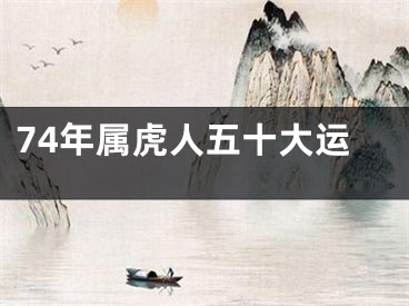 74年属虎人五十大运