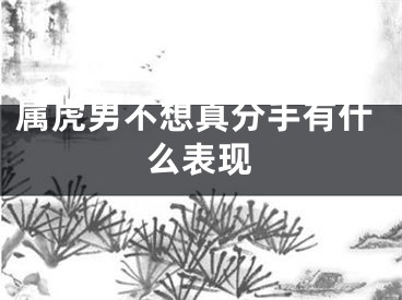 属虎男不想真分手有什么表现