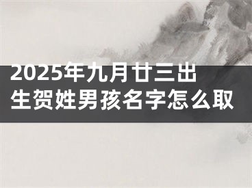2025年九月廿三出生贺姓男孩名字怎么取