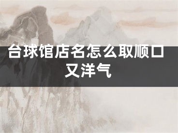 台球馆店名怎么取顺口又洋气