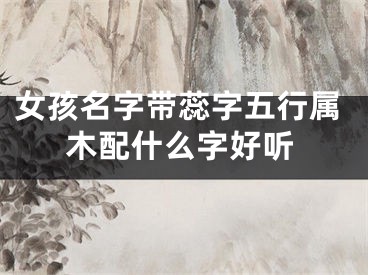 女孩名字带蕊字五行属木配什么字好听
