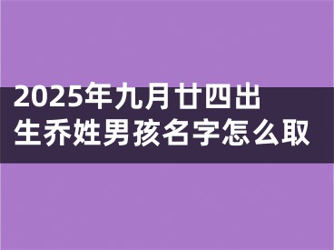 2025年九月廿四出生乔姓男孩名字怎么取