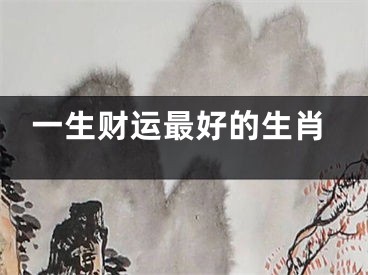 一生财运最好的生肖