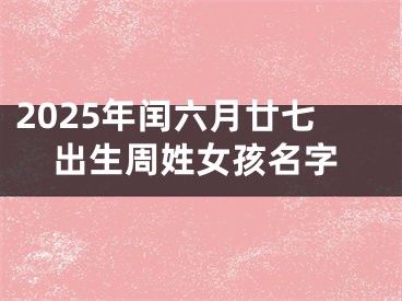 2025年闰六月廿七出生周姓女孩名字