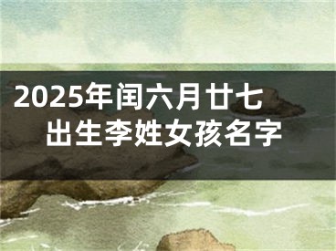 2025年闰六月廿七出生李姓女孩名字
