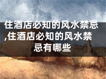 住酒店必知的风水禁忌,住酒店必知的风水禁忌有哪些