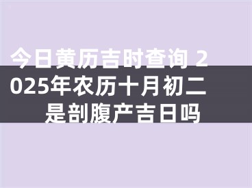 今日黄历吉时查询 2025年农历十月初二是剖腹产吉日吗