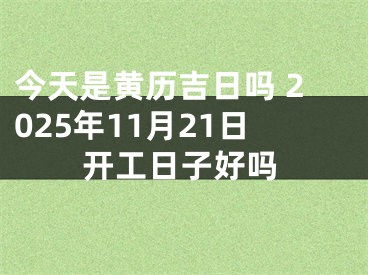 今天是黄历吉日吗 2025年11月21日开工日子好吗