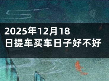 2025年12月18日提车买车日子好不好