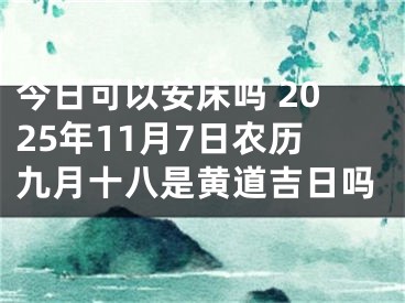 今日可以安床吗 2025年11月7日农历九月十八是黄道吉日吗