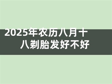 2025年农历八月十八剃胎发好不好