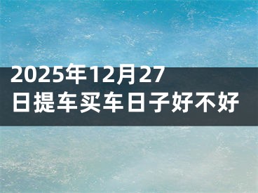 2025年12月27日提车买车日子好不好
