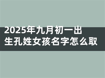 2025年九月初一出生孔姓女孩名字怎么取