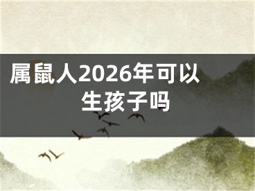 属鼠人2026年可以生孩子吗