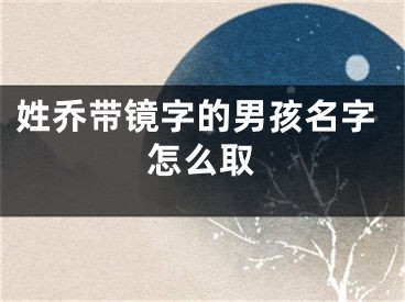姓乔带镜字的男孩名字怎么取