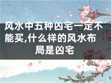 风水中五种凶宅一定不能买,什么样的风水布局是凶宅