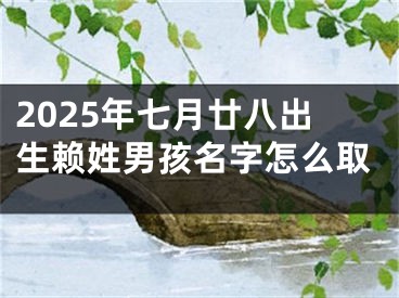 2025年七月廿八出生赖姓男孩名字怎么取