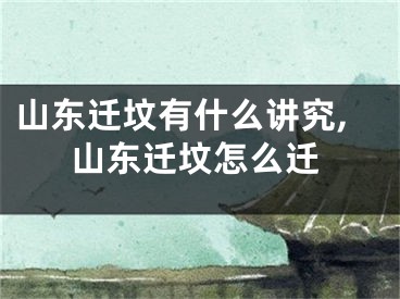 山东迁坟有什么讲究,山东迁坟怎么迁