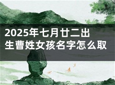 2025年七月廿二出生曹姓女孩名字怎么取
