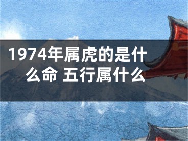 1974年属虎的是什么命 五行属什么