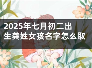 2025年七月初二出生龚姓女孩名字怎么取