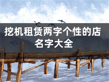 挖机租赁两字个性的店名字大全