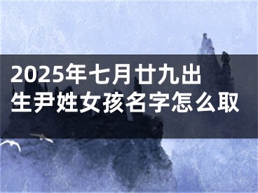 2025年七月廿九出生尹姓女孩名字怎么取