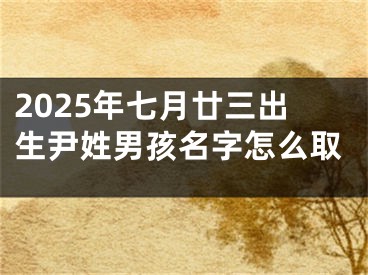 2025年七月廿三出生尹姓男孩名字怎么取