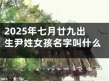 2025年七月廿九出生尹姓女孩名字叫什么