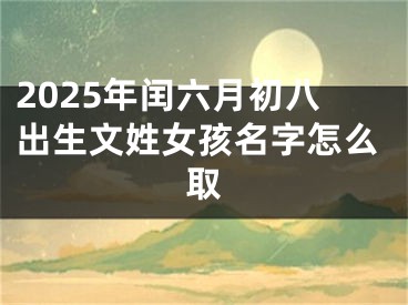 2025年闰六月初八出生文姓女孩名字怎么取