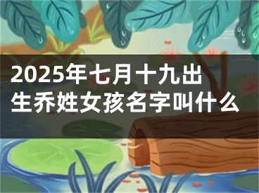 2025年七月十九出生乔姓女孩名字叫什么