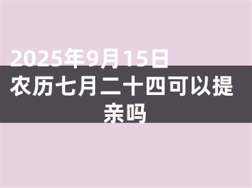2025年9月15日农历七月二十四可以提亲吗