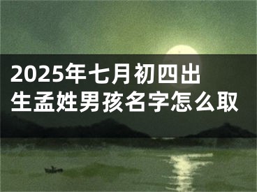 2025年七月初四出生孟姓男孩名字怎么取