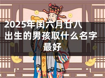 2025年闰六月廿八出生的男孩取什么名字最好