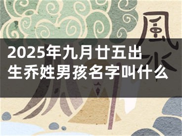2025年九月廿五出生乔姓男孩名字叫什么