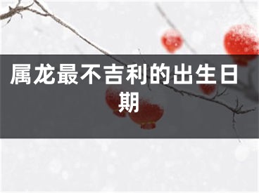 属龙最不吉利的出生日期