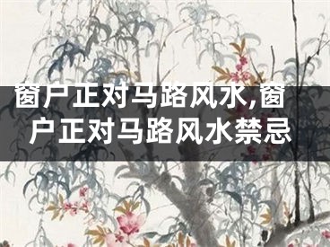 窗户正对马路风水,窗户正对马路风水禁忌