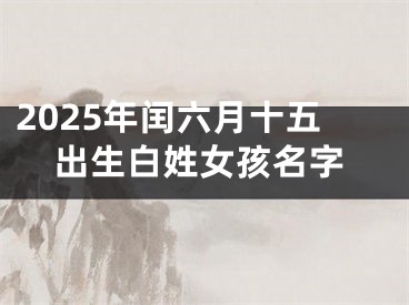 2025年闰六月十五出生白姓女孩名字