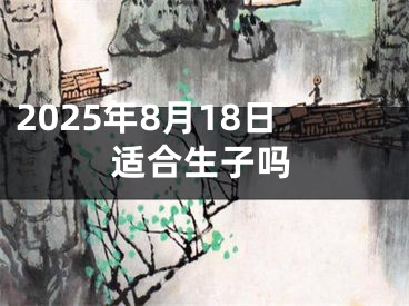 2025年8月18日适合生子吗
