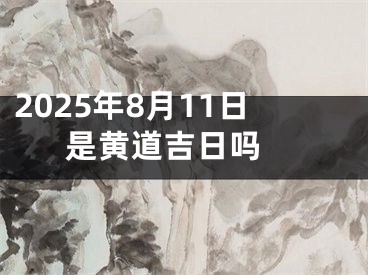 2025年8月11日是黄道吉日吗 