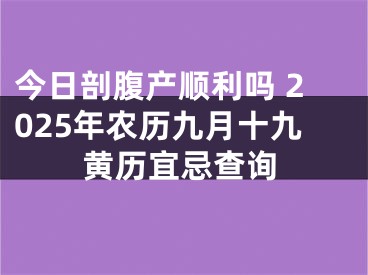 今日剖腹产顺利吗 2025年农历九月十九黄历宜忌查询